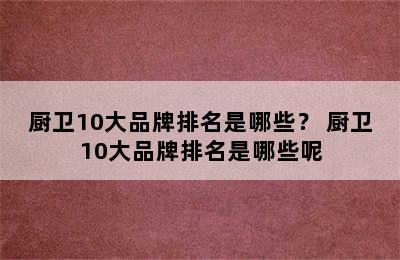 厨卫10大品牌排名是哪些？ 厨卫10大品牌排名是哪些呢